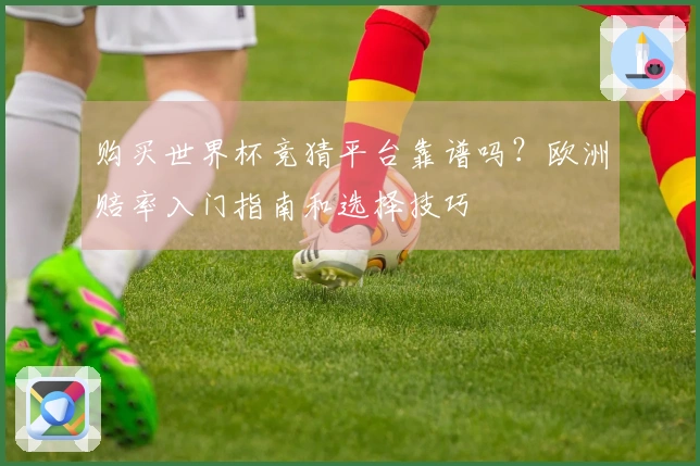 购买世界杯竞猜平台靠谱吗？欧洲赔率入门指南和选择技巧