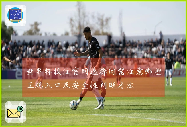 世界杯投注官网选择时需注意哪些正规入口及安全性判断方法