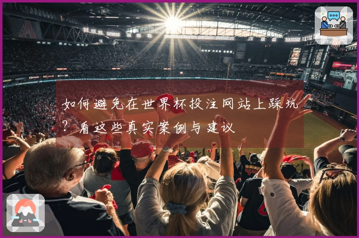 如何避免在世界杯投注网站上踩坑？看这些真实案例与建议