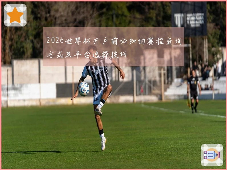 2026世界杯开户前必知的赛程查询方式及平台选择技巧