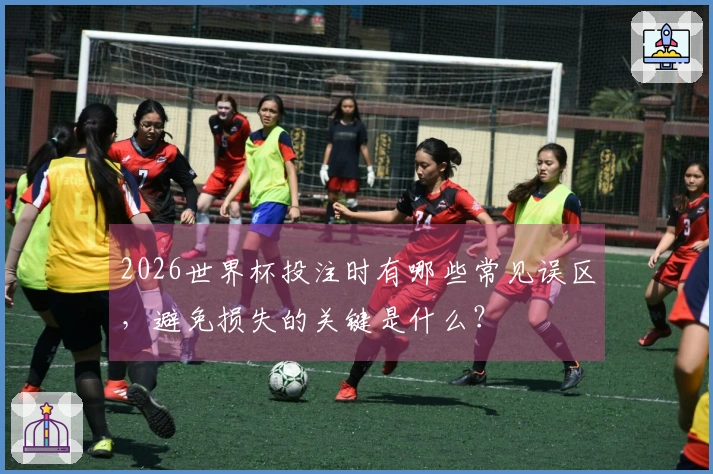 2026世界杯投注时有哪些常见误区，避免损失的关键是什么？