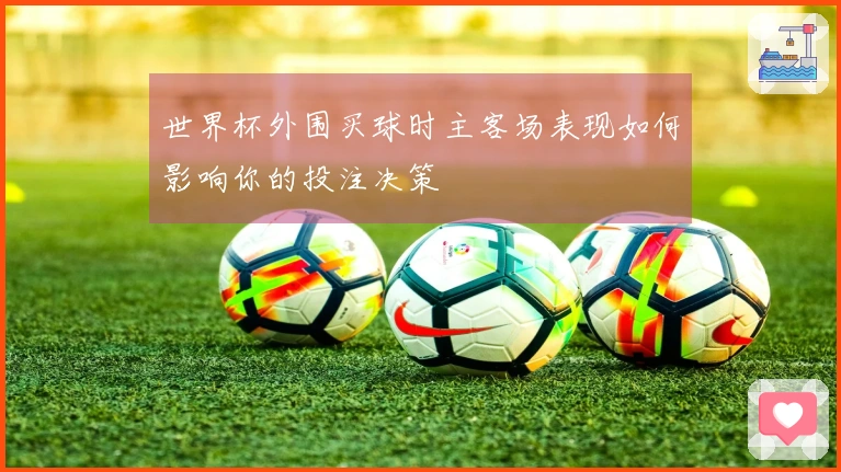 世界杯外围买球时主客场表现如何影响你的投注决策