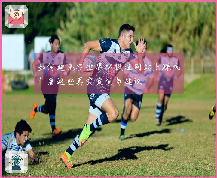 如何避免在世界杯投注网站上踩坑？看这些真实案例与建议