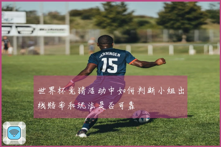 世界杯竞猜活动中如何判断小组出线赔率和玩法是否可靠