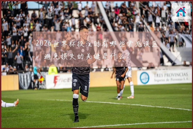 2026世界杯投注时有哪些常见误区，避免损失的关键是什么？